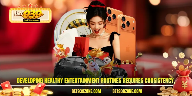 Developing healthy entertainment routines requires consistency,